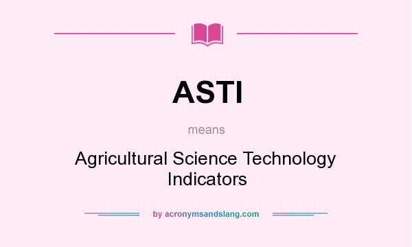 What does ASTI mean? It stands for Agricultural Science Technology Indicators