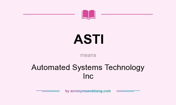 What does ASTI mean? It stands for Automated Systems Technology Inc