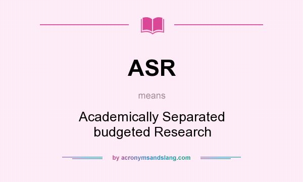 What does ASR mean? It stands for Academically Separated budgeted Research