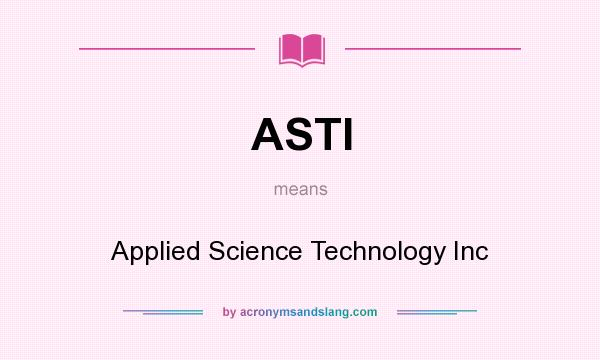 What does ASTI mean? It stands for Applied Science Technology Inc