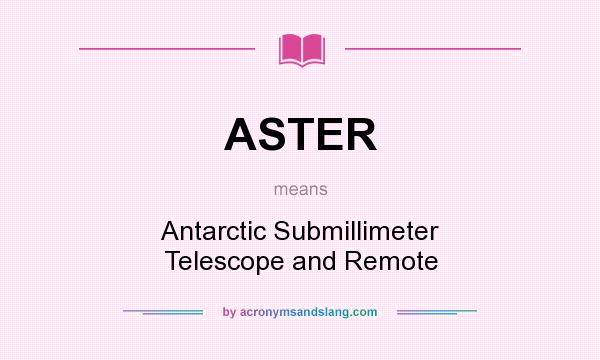 What does ASTER mean? It stands for Antarctic Submillimeter Telescope and Remote