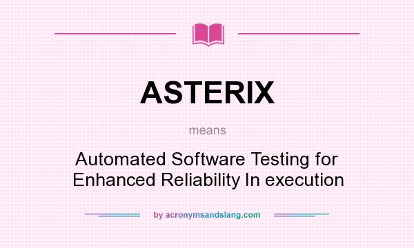 What does ASTERIX mean? It stands for Automated Software Testing for Enhanced Reliability In execution