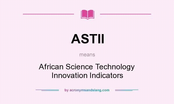 What does ASTII mean? It stands for African Science Technology Innovation Indicators