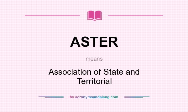 What does ASTER mean? It stands for Association of State and Territorial