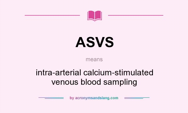What does ASVS mean? It stands for intra-arterial calcium-stimulated venous blood sampling