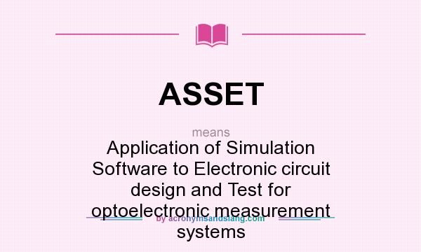 What does ASSET mean? It stands for Application of Simulation Software to Electronic circuit design and Test for optoelectronic measurement systems
