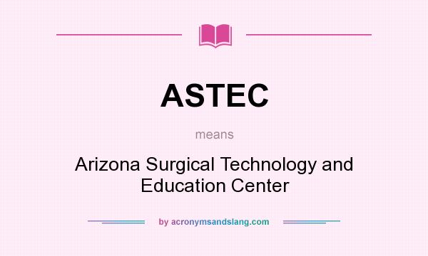 What does ASTEC mean? It stands for Arizona Surgical Technology and Education Center