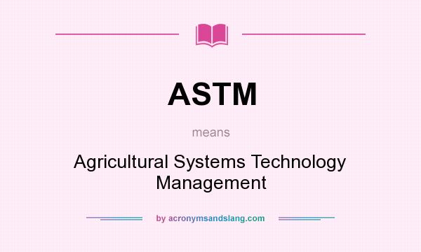 What does ASTM mean? It stands for Agricultural Systems Technology Management