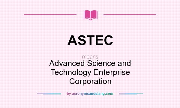 What does ASTEC mean? It stands for Advanced Science and Technology Enterprise Corporation