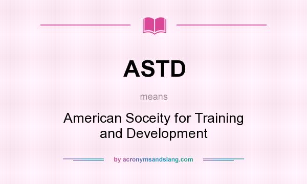 What does ASTD mean? It stands for American Soceity for Training and Development