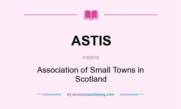 What does ASTIS mean? It stands for Association of Small Towns in Scotland