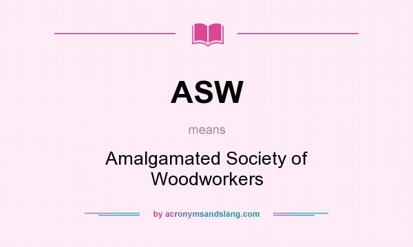What does ASW mean? It stands for Amalgamated Society of Woodworkers
