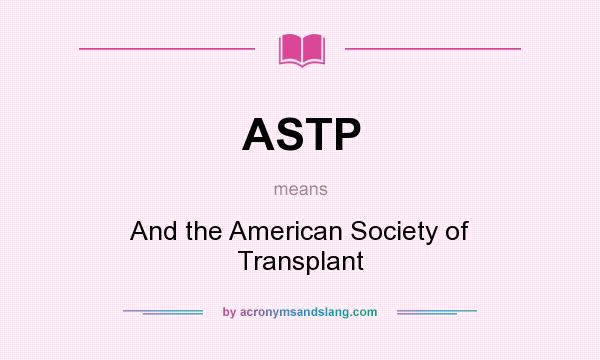 What does ASTP mean? It stands for And the American Society of Transplant
