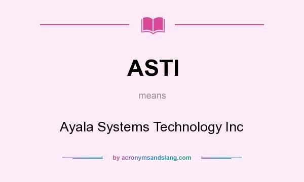 What does ASTI mean? It stands for Ayala Systems Technology Inc