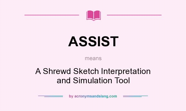 What does ASSIST mean? It stands for A Shrewd Sketch Interpretation and Simulation Tool