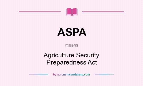 What does ASPA mean? It stands for Agriculture Security Preparedness Act