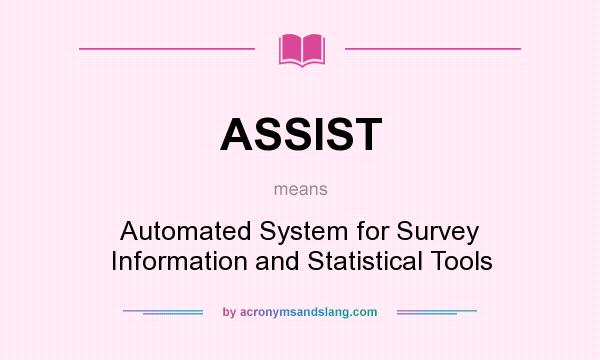 What does ASSIST mean? It stands for Automated System for Survey Information and Statistical Tools