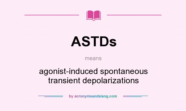 What does ASTDs mean? It stands for agonist-induced spontaneous transient depolarizations