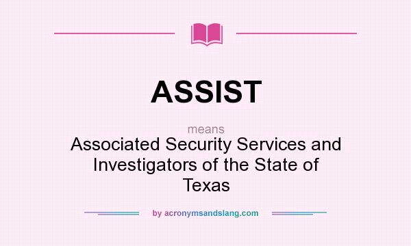 What does ASSIST mean? It stands for Associated Security Services and Investigators of the State of Texas