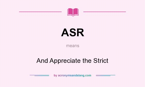 What does ASR mean? It stands for And Appreciate the Strict