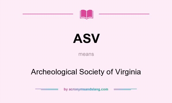 What does ASV mean? It stands for Archeological Society of Virginia