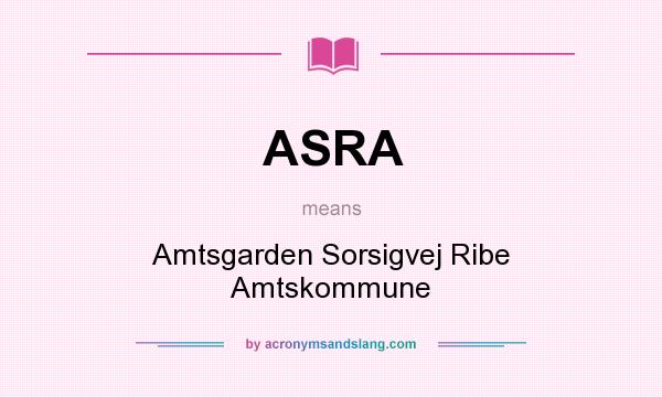 What does ASRA mean? It stands for Amtsgarden Sorsigvej Ribe Amtskommune