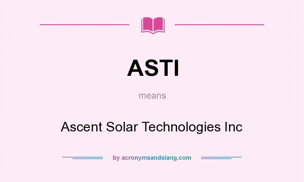 What does ASTI mean? It stands for Ascent Solar Technologies Inc