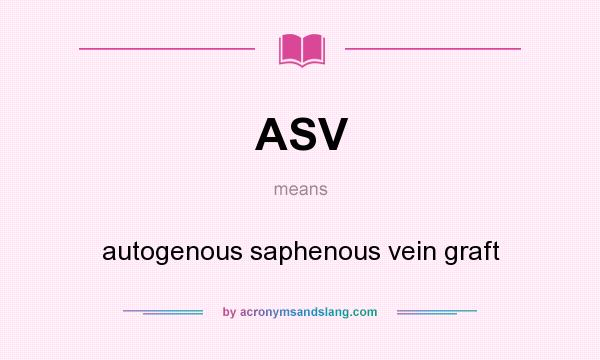 What does ASV mean? It stands for autogenous saphenous vein graft