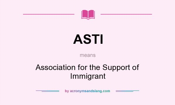 What does ASTI mean? It stands for Association for the Support of Immigrant