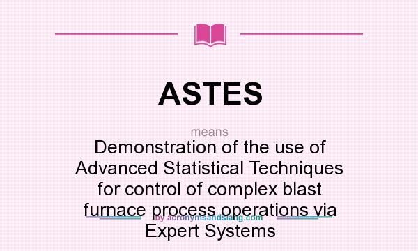 What does ASTES mean? It stands for Demonstration of the use of Advanced Statistical Techniques for control of complex blast furnace process operations via Expert Systems