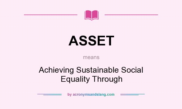 What does ASSET mean? It stands for Achieving Sustainable Social Equality Through