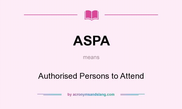 What does ASPA mean? It stands for Authorised Persons to Attend