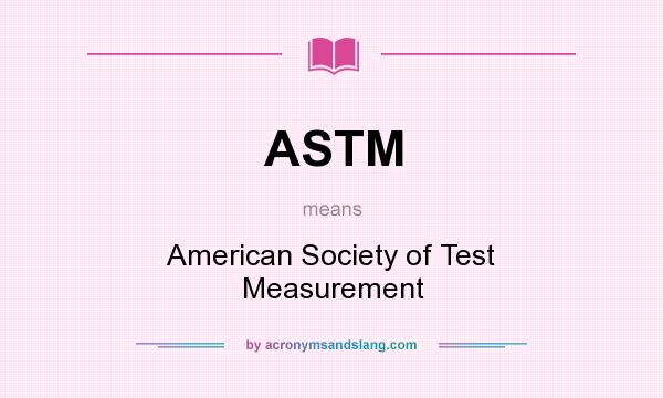 What does ASTM mean? It stands for American Society of Test Measurement