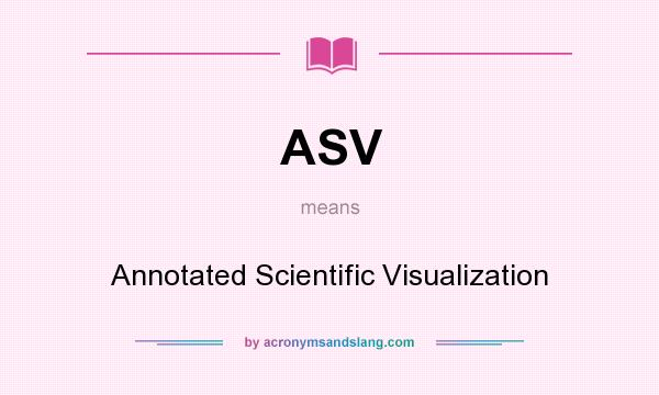What does ASV mean? It stands for Annotated Scientific Visualization