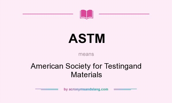 What does ASTM mean? It stands for American Society for Testingand Materials