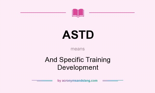What does ASTD mean? It stands for And Specific Training Development