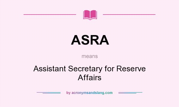 What does ASRA mean? It stands for Assistant Secretary for Reserve Affairs