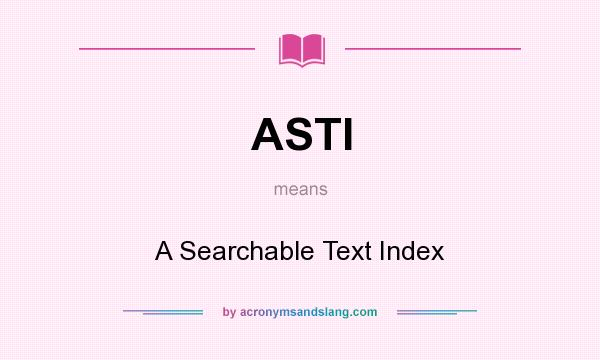 What does ASTI mean? It stands for A Searchable Text Index
