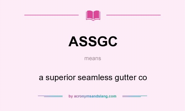 What does ASSGC mean? It stands for a superior seamless gutter co