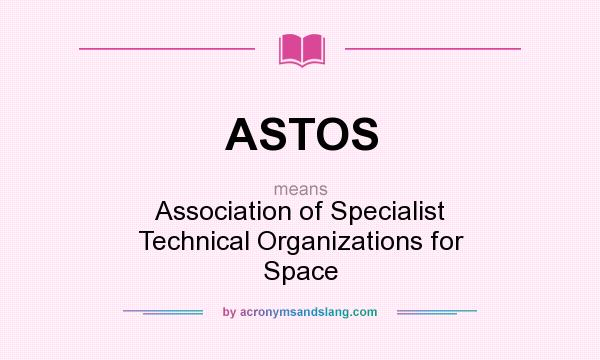 What does ASTOS mean? It stands for Association of Specialist Technical Organizations for Space