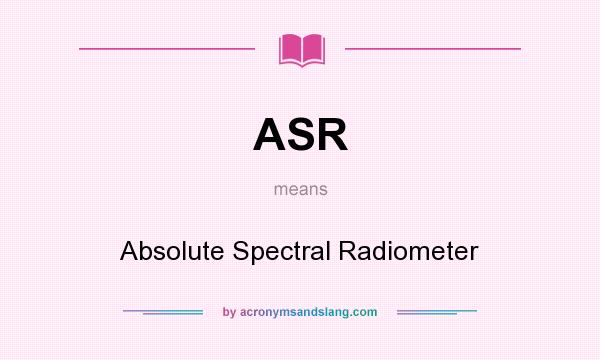 What does ASR mean? It stands for Absolute Spectral Radiometer