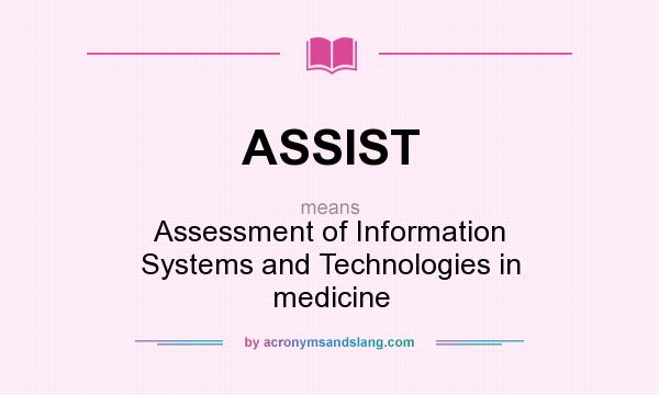 What does ASSIST mean? It stands for Assessment of Information Systems and Technologies in medicine