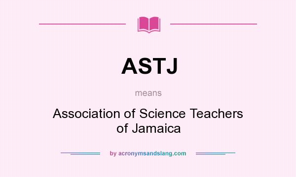 What does ASTJ mean? It stands for Association of Science Teachers of Jamaica