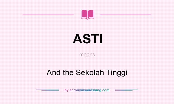 What does ASTI mean? It stands for And the Sekolah Tinggi