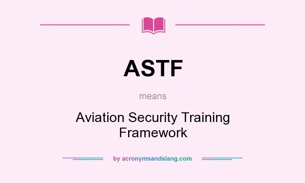 What does ASTF mean? It stands for Aviation Security Training Framework
