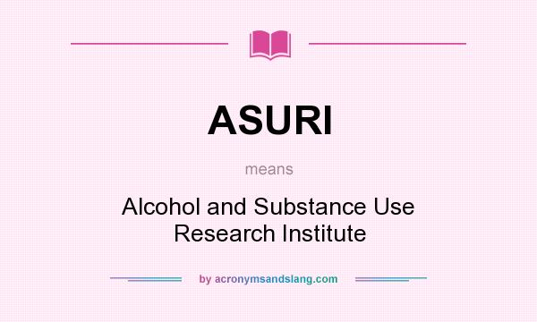 What does ASURI mean? It stands for Alcohol and Substance Use Research Institute