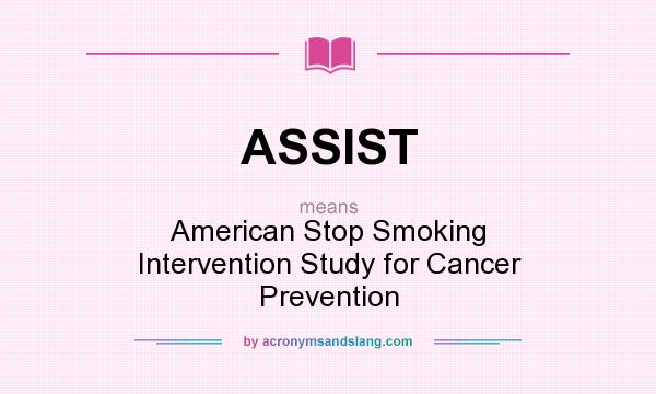What does ASSIST mean? It stands for American Stop Smoking Intervention Study for Cancer Prevention