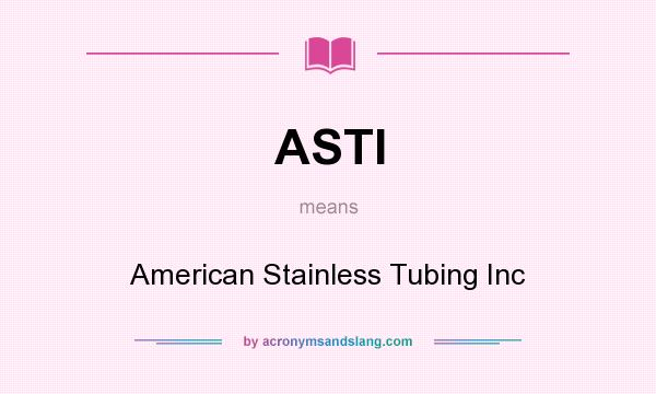 What does ASTI mean? It stands for American Stainless Tubing Inc