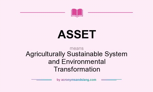 What does ASSET mean? It stands for Agriculturally Sustainable System and Environmental Transformation
