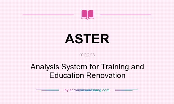 What does ASTER mean? It stands for Analysis System for Training and Education Renovation
